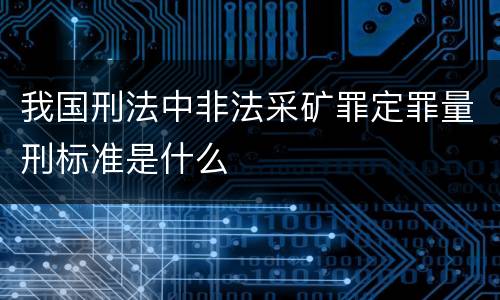 我国刑法中非法采矿罪定罪量刑标准是什么