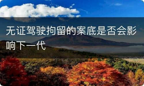 无证驾驶拘留的案底是否会影响下一代
