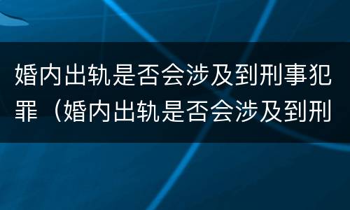 婚内出轨是否会涉及到刑事犯罪（婚内出轨是否会涉及到刑事犯罪案件）