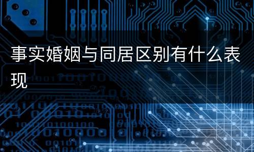 事实婚姻与同居区别有什么表现