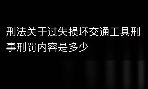 刑法关于过失损坏交通工具刑事刑罚内容是多少