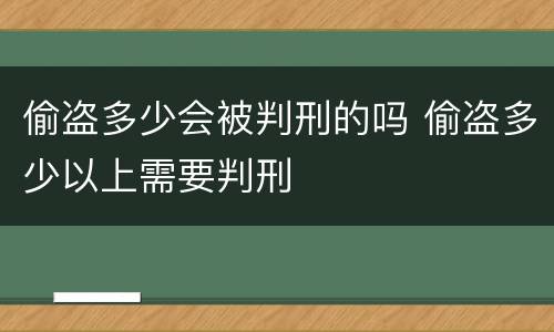 偷盗多少会被判刑的吗 偷盗多少以上需要判刑