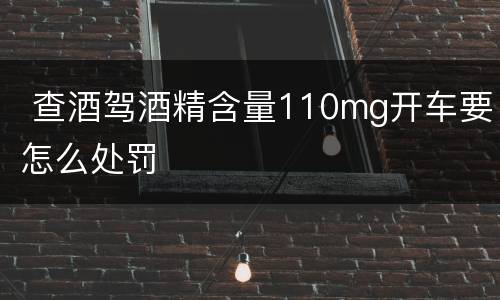  查酒驾酒精含量110mg开车要怎么处罚