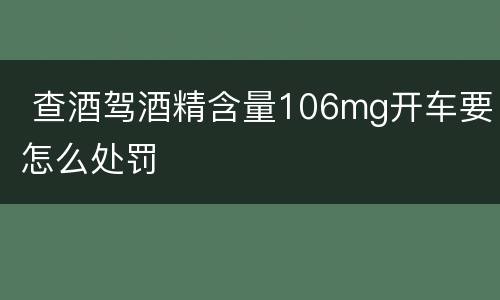  查酒驾酒精含量106mg开车要怎么处罚