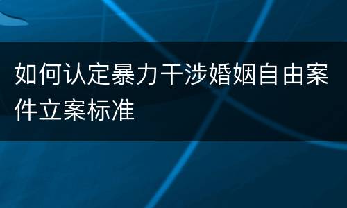 如何认定暴力干涉婚姻自由案件立案标准