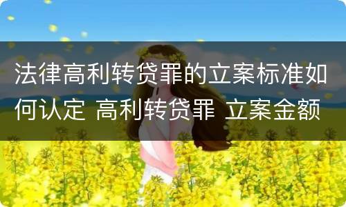 法律高利转贷罪的立案标准如何认定 高利转贷罪 立案金额