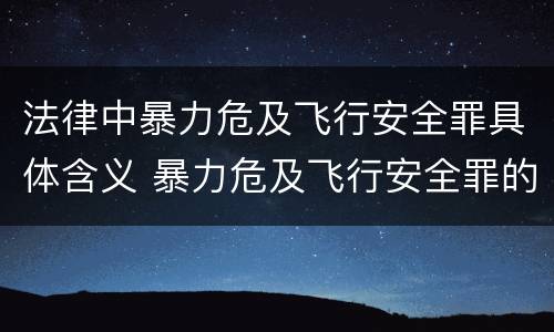 法律中暴力危及飞行安全罪具体含义 暴力危及飞行安全罪的客观要件