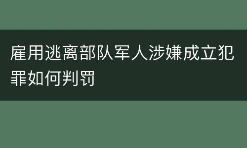 雇用逃离部队军人涉嫌成立犯罪如何判罚