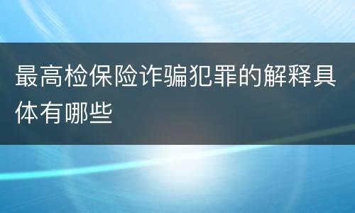 最高检保险诈骗犯罪的解释具体有哪些