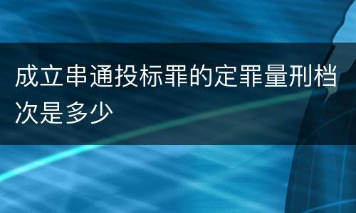 成立串通投标罪的定罪量刑档次是多少