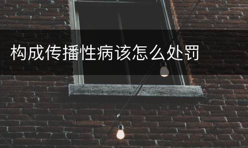 构成传播性病该怎么处罚