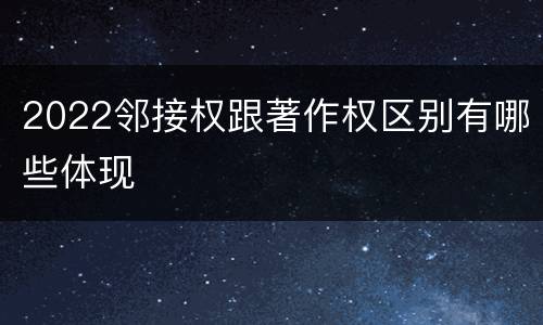 2022邻接权跟著作权区别有哪些体现
