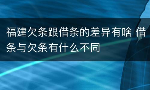 福建欠条跟借条的差异有啥 借条与欠条有什么不同