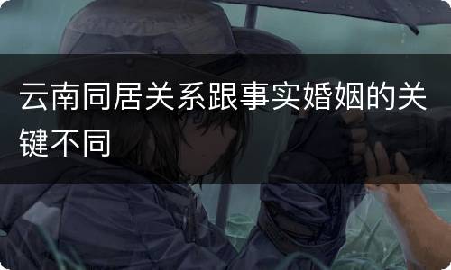 云南同居关系跟事实婚姻的关键不同