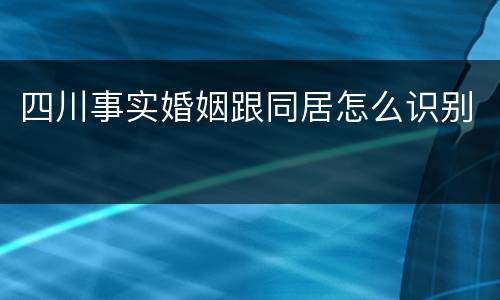 四川事实婚姻跟同居怎么识别