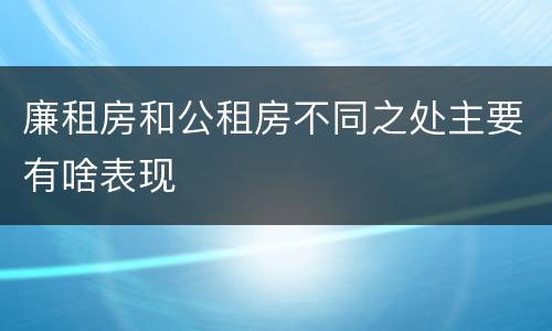 廉租房和公租房不同之处主要有啥表现