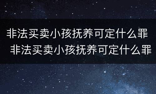 非法买卖小孩抚养可定什么罪 非法买卖小孩抚养可定什么罪名