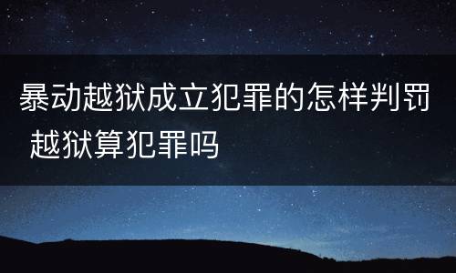 暴动越狱成立犯罪的怎样判罚 越狱算犯罪吗