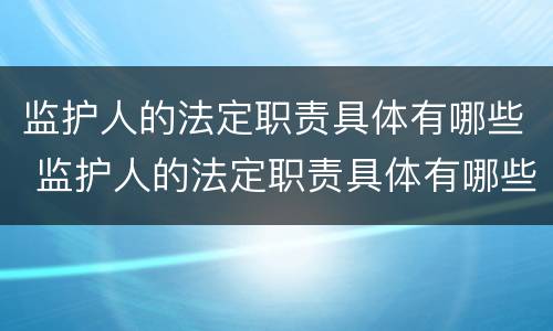 监护人的法定职责具体有哪些 监护人的法定职责具体有哪些要求