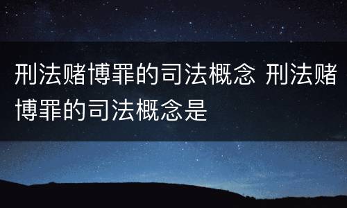 刑法赌博罪的司法概念 刑法赌博罪的司法概念是