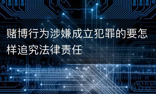 赌博行为涉嫌成立犯罪的要怎样追究法律责任