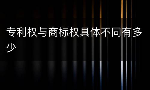 专利权与商标权具体不同有多少