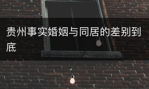 贵州事实婚姻与同居的差别到底