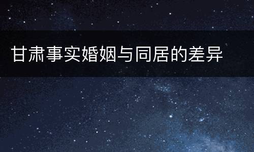 甘肃事实婚姻与同居的差异