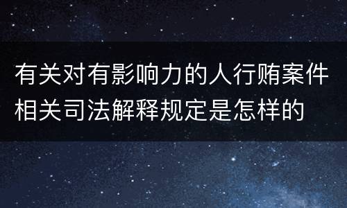 有关对有影响力的人行贿案件相关司法解释规定是怎样的