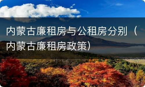 内蒙古廉租房与公租房分别（内蒙古廉租房政策）
