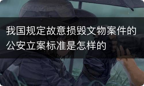 我国规定故意损毁文物案件的公安立案标准是怎样的