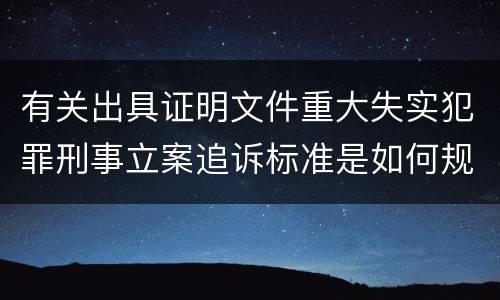 有关出具证明文件重大失实犯罪刑事立案追诉标准是如何规定
