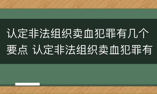 认定非法组织卖血犯罪有几个要点 认定非法组织卖血犯罪有几个要点呢