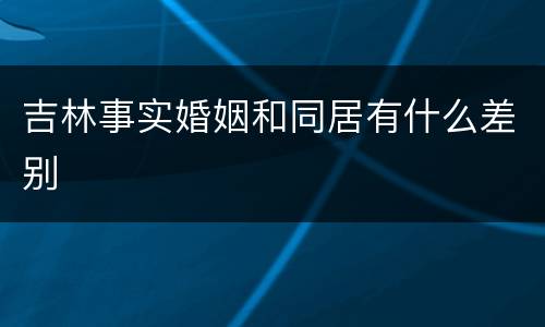 吉林事实婚姻和同居有什么差别