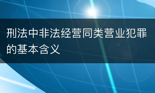 刑法中非法经营同类营业犯罪的基本含义