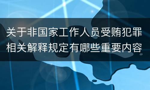 关于非国家工作人员受贿犯罪相关解释规定有哪些重要内容