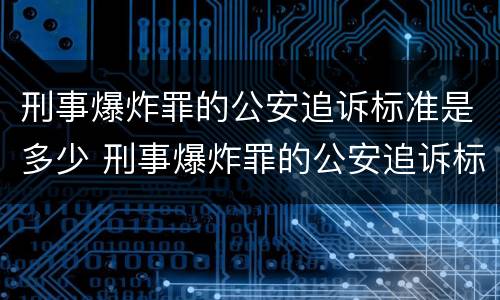 刑事爆炸罪的公安追诉标准是多少 刑事爆炸罪的公安追诉标准是多少钱