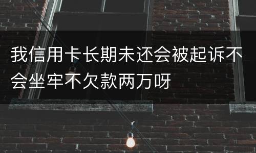 我信用卡长期未还会被起诉不会坐牢不欠款两万呀