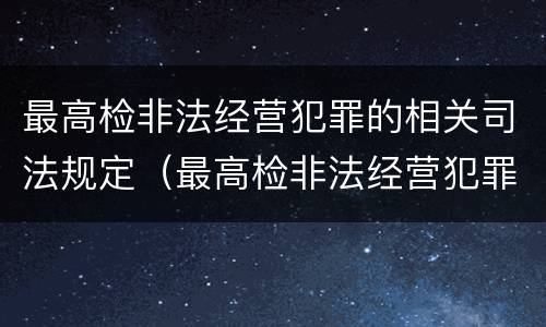 最高检非法经营犯罪的相关司法规定（最高检非法经营犯罪的相关司法规定是）