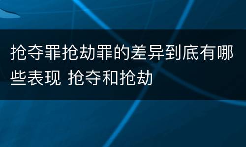 抢夺罪抢劫罪的差异到底有哪些表现 抢夺和抢劫