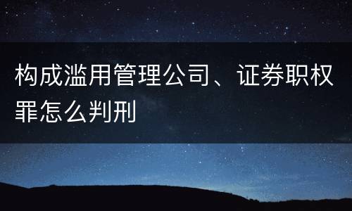 构成滥用管理公司、证券职权罪怎么判刑