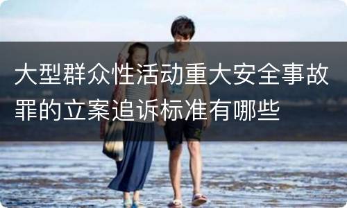 大型群众性活动重大安全事故罪的立案追诉标准有哪些