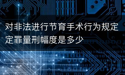 对非法进行节育手术行为规定定罪量刑幅度是多少