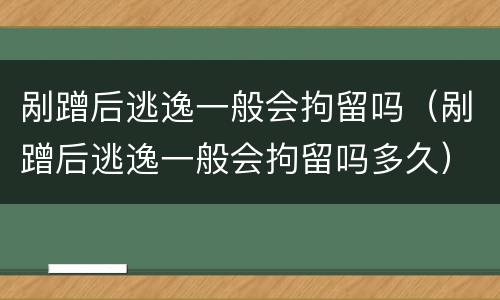 剐蹭后逃逸一般会拘留吗（剐蹭后逃逸一般会拘留吗多久）