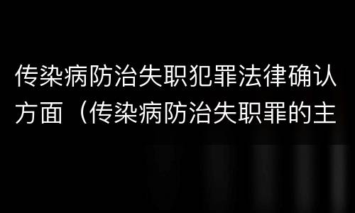 传染病防治失职犯罪法律确认方面（传染病防治失职罪的主观方面）