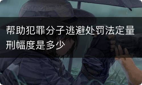 帮助犯罪分子逃避处罚法定量刑幅度是多少