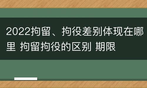 2022拘留、拘役差别体现在哪里 拘留拘役的区别 期限