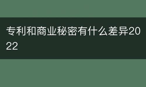 专利和商业秘密有什么差异2022