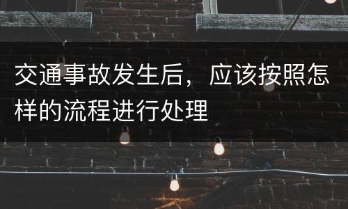 交通事故发生后，应该按照怎样的流程进行处理