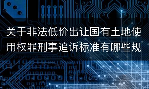 关于非法低价出让国有土地使用权罪刑事追诉标准有哪些规定
